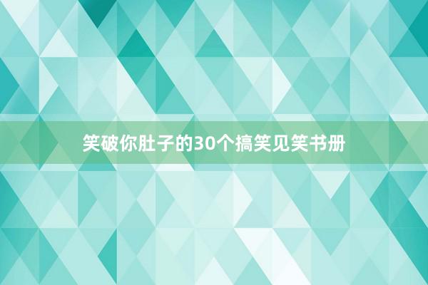 笑破你肚子的30个搞笑见笑书册